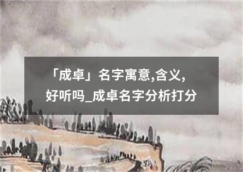 「成卓」名字寓意,含义,好听吗_成卓名字分析打分