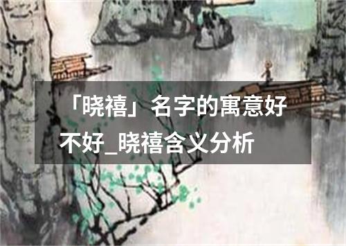 「晓禧」名字的寓意好不好_晓禧含义分析