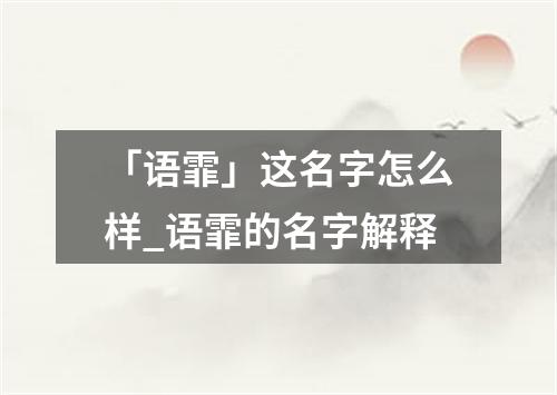 「语霏」这名字怎么样_语霏的名字解释