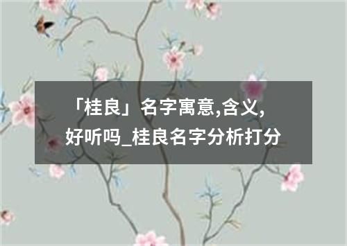 「桂良」名字寓意,含义,好听吗_桂良名字分析打分