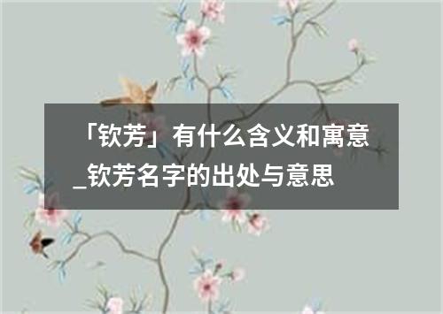 「钦芳」有什么含义和寓意_钦芳名字的出处与意思