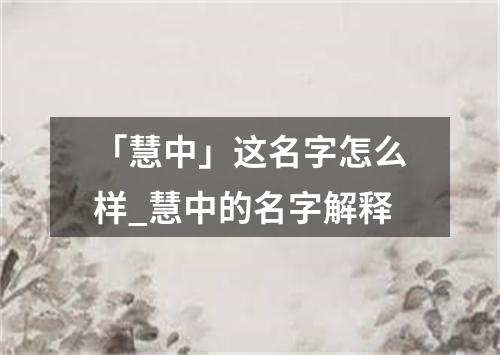 「慧中」这名字怎么样_慧中的名字解释