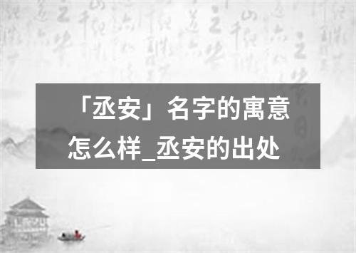 「丞安」名字的寓意怎么样_丞安的出处