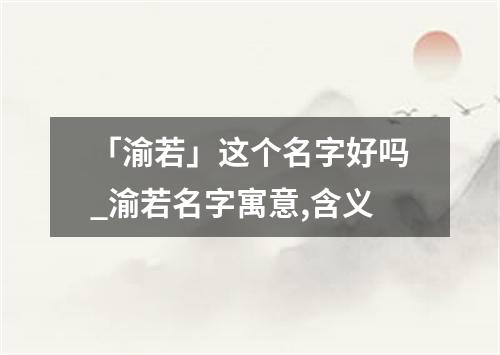 「渝若」这个名字好吗_渝若名字寓意,含义