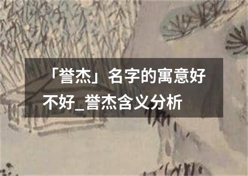 「誉杰」名字的寓意好不好_誉杰含义分析