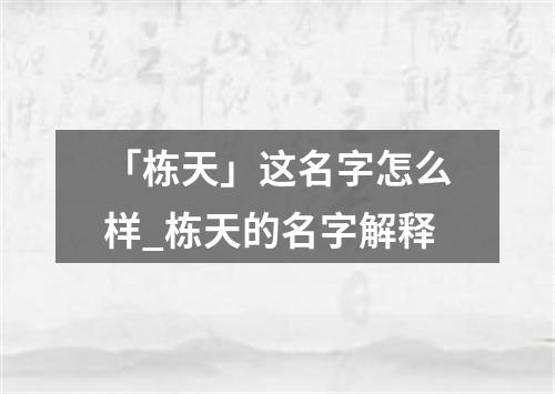 「栋天」这名字怎么样_栋天的名字解释