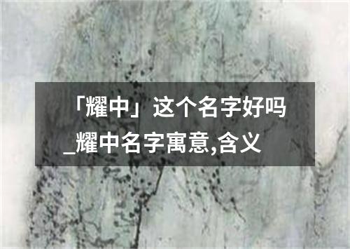 「耀中」这个名字好吗_耀中名字寓意,含义