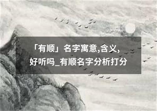 「有顺」名字寓意,含义,好听吗_有顺名字分析打分