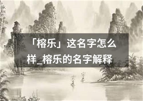 「榕乐」这名字怎么样_榕乐的名字解释