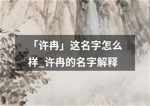 「许冉」这名字怎么样_许冉的名字解释