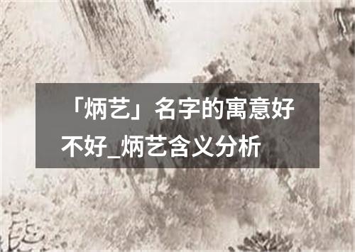 「炳艺」名字的寓意好不好_炳艺含义分析