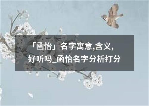 「函怡」名字寓意,含义,好听吗_函怡名字分析打分