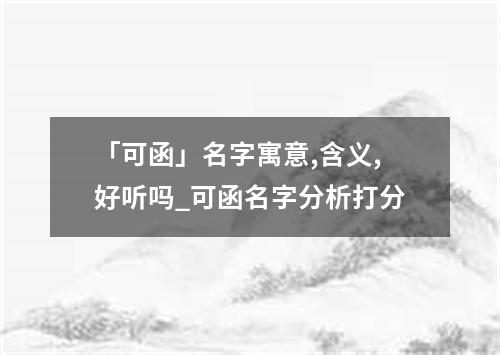 「可函」名字寓意,含义,好听吗_可函名字分析打分