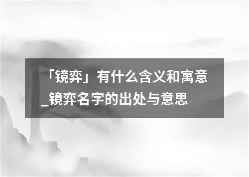 「镜弈」有什么含义和寓意_镜弈名字的出处与意思