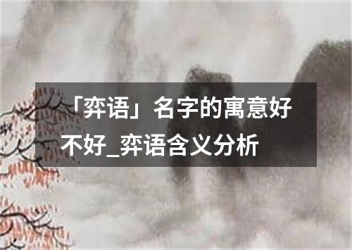 「弈语」名字的寓意好不好_弈语含义分析