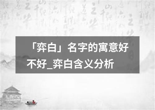 「弈白」名字的寓意好不好_弈白含义分析