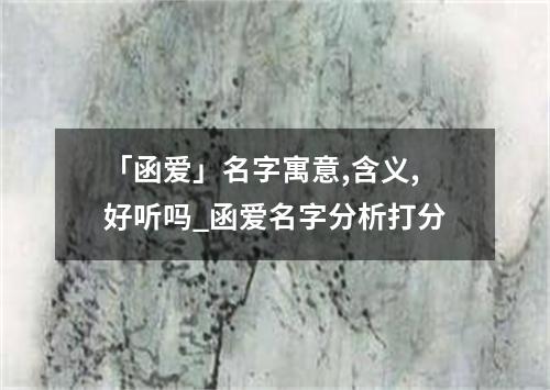 「函爱」名字寓意,含义,好听吗_函爱名字分析打分