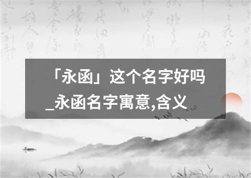 「永函」这个名字好吗_永函名字寓意,含义