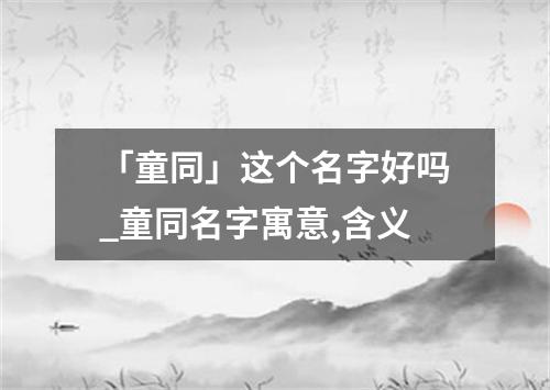 「童同」这个名字好吗_童同名字寓意,含义