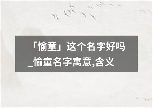 「愉童」这个名字好吗_愉童名字寓意,含义