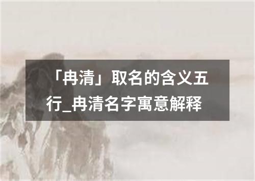 「冉清」取名的含义五行_冉清名字寓意解释