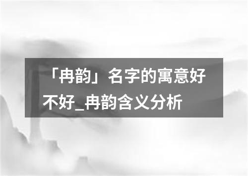 「冉韵」名字的寓意好不好_冉韵含义分析