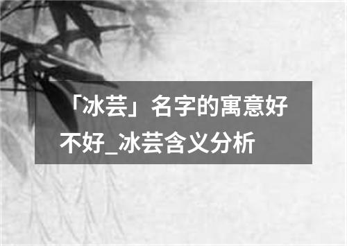 「冰芸」名字的寓意好不好_冰芸含义分析