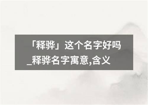 「释骅」这个名字好吗_释骅名字寓意,含义