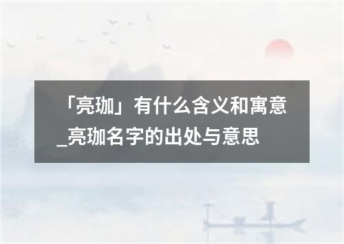 「亮珈」有什么含义和寓意_亮珈名字的出处与意思