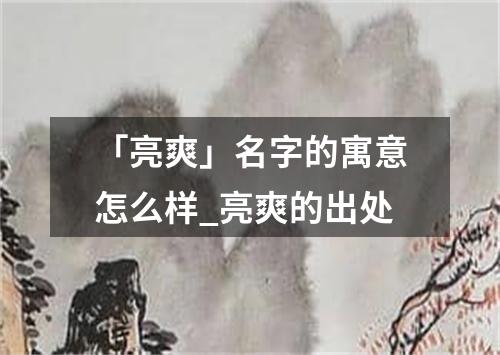 「亮爽」名字的寓意怎么样_亮爽的出处