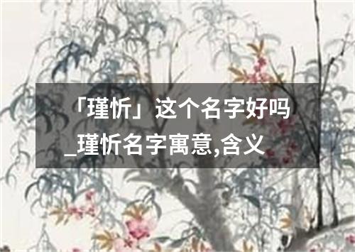 「瑾忻」这个名字好吗_瑾忻名字寓意,含义