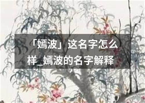 「嫣波」这名字怎么样_嫣波的名字解释