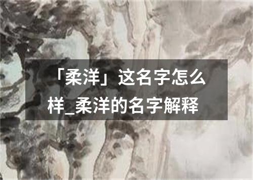 「柔洋」这名字怎么样_柔洋的名字解释