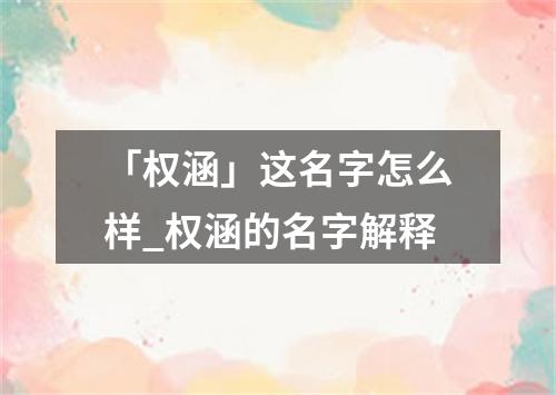 「权涵」这名字怎么样_权涵的名字解释