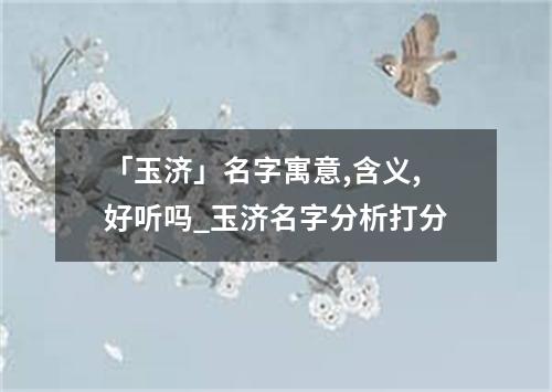 「玉济」名字寓意,含义,好听吗_玉济名字分析打分