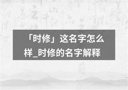 「时修」这名字怎么样_时修的名字解释