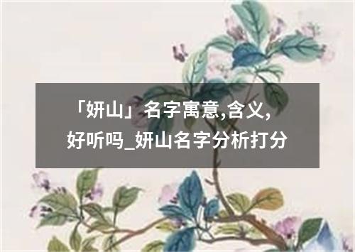 「妍山」名字寓意,含义,好听吗_妍山名字分析打分