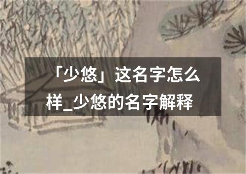 「少悠」这名字怎么样_少悠的名字解释