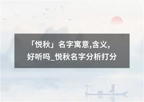 「悦秋」名字寓意,含义,好听吗_悦秋名字分析打分