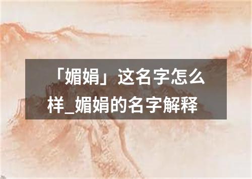 「媚娟」这名字怎么样_媚娟的名字解释