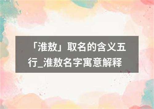 「淮敖」取名的含义五行_淮敖名字寓意解释