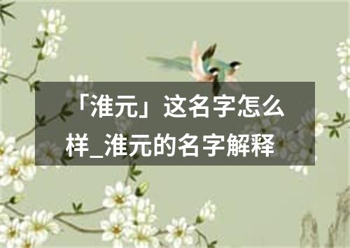 「淮元」这名字怎么样_淮元的名字解释