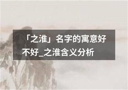 「之淮」名字的寓意好不好_之淮含义分析