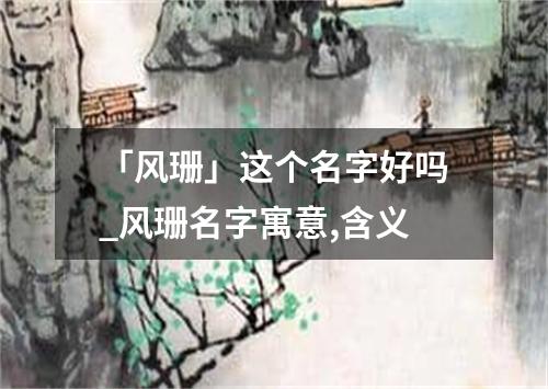 「风珊」这个名字好吗_风珊名字寓意,含义