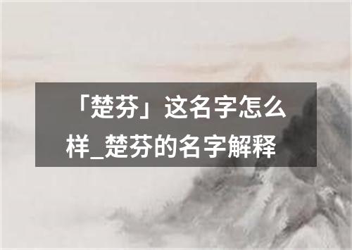 「楚芬」这名字怎么样_楚芬的名字解释