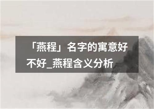 「燕程」名字的寓意好不好_燕程含义分析