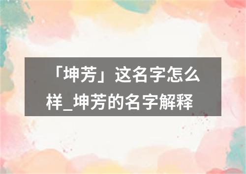 「坤芳」这名字怎么样_坤芳的名字解释