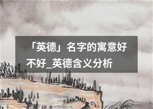 「英德」名字的寓意好不好_英德含义分析