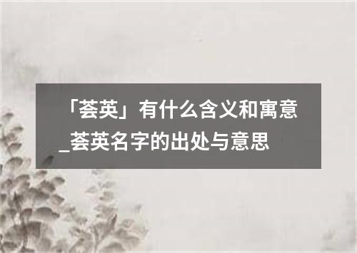 「荟英」有什么含义和寓意_荟英名字的出处与意思