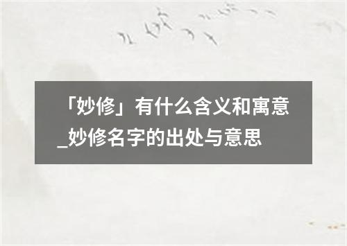 「妙修」有什么含义和寓意_妙修名字的出处与意思